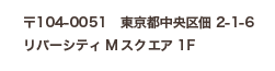 〒104-0051　東京都中央区佃2-1-6 リバーシティMスクエア1F