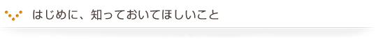 はじめに、知っておいてほしいこと